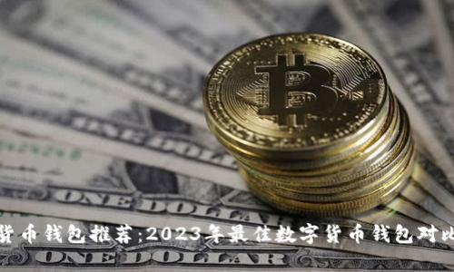 数字货币钱包推荐：2023年最佳数字货币钱包对比分析
