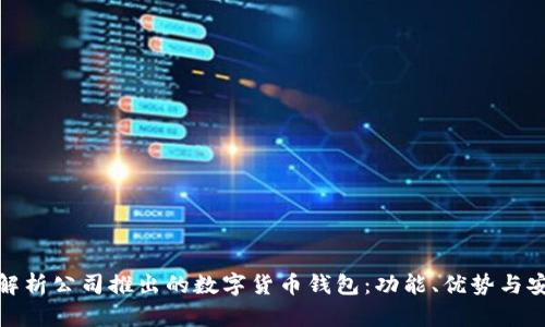 全面解析公司推出的数字货币钱包：功能、优势与安全性