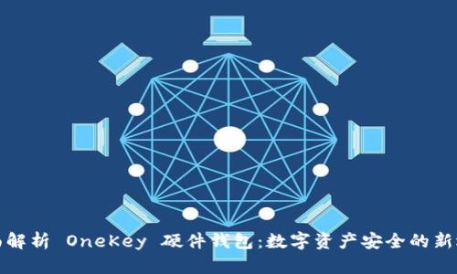 全面解析 OneKey 硬件钱包：数字资产安全的新选择