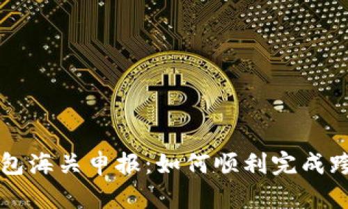 数字钱包海关申报：如何顺利完成跨境交易