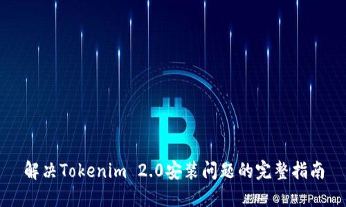 解决Tokenim 2.0安装问题的完整指南