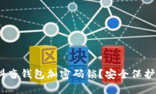  如何为抖音钱包加密码锁？安全保护你的资金