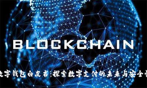 数字钱包白皮书：探索数字支付的未来与安全性