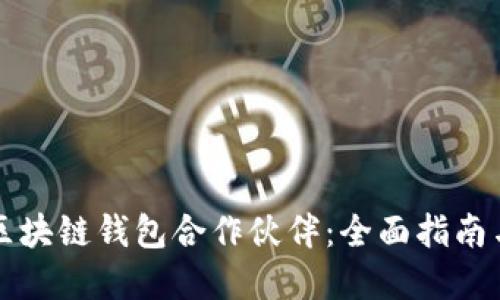 如何选择区块链钱包合作伙伴：全面指南与最佳实践