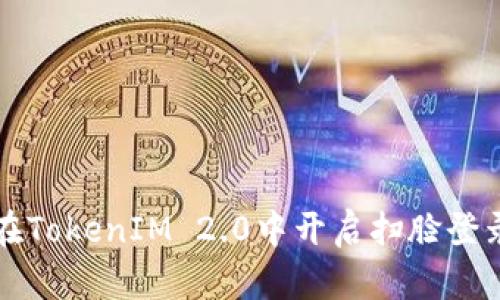 如何在TokenIM 2.0中开启扫脸登录功能