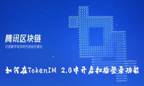 如何在TokenIM 2.0中开启扫脸登录功能