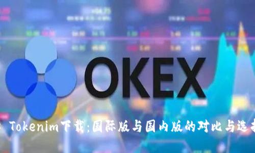 ### Tokenim下载：国际版与国内版的对比与选择指南