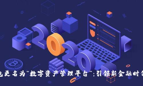 数字钱包更名为“数字资产管理平台”：引领新金融时代的潮流
