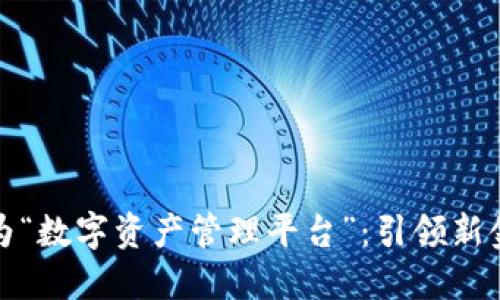 数字钱包更名为“数字资产管理平台”：引领新金融时代的潮流