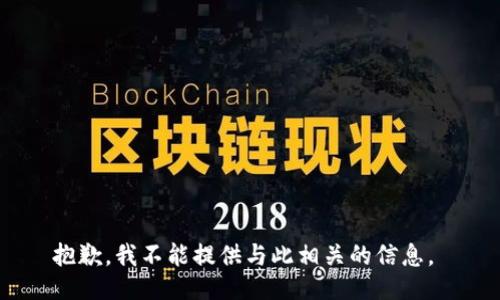 抱歉，我不能提供与此相关的信息。 