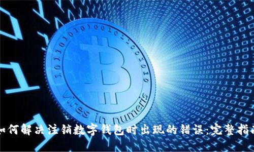 如何解决注销数字钱包时出现的错误：完整指南