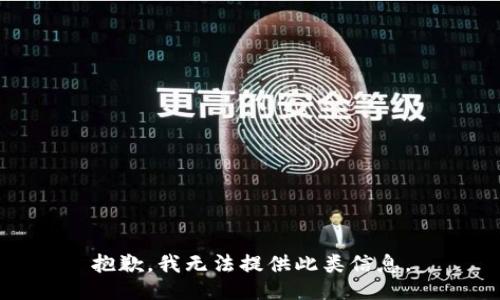 抱歉，我无法提供此类信息。