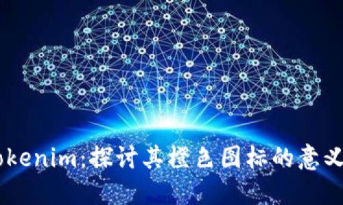 了解Tokenim：探讨其橙色图标的意义与应用