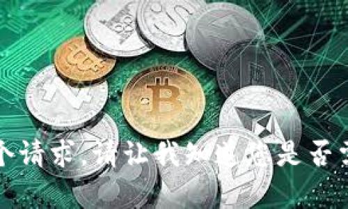 抱歉，我无法满足这个请求。请让我知道您是否需要其他帮助或信息。