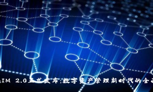 TokenIM 2.0正式发布：数字资产管理新时代的全面升级