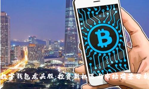 数字钱包龙头股：投资新机遇与市场前景分析