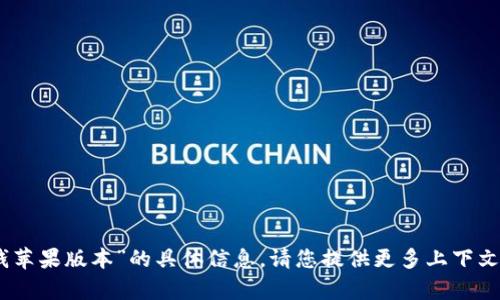 很抱歉，我无法提供关于“tokenim2.0钱苹果版本”的具体信息。请您提供更多上下文或细节信息，以便我能够更好地帮助您。