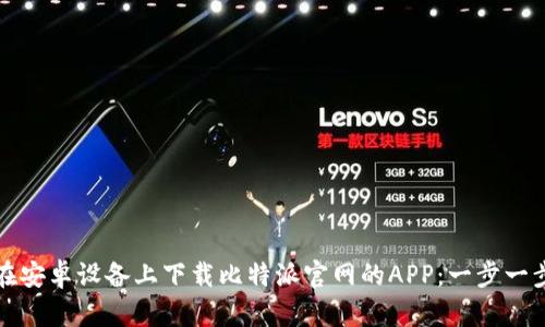 如何在安卓设备上下载比特派官网的APP：一步一步指南