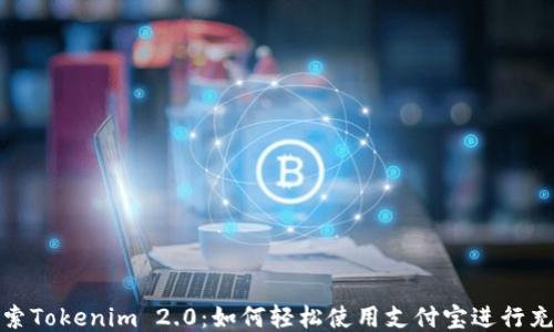 
探索Tokenim 2.0：如何轻松使用支付宝进行充值
