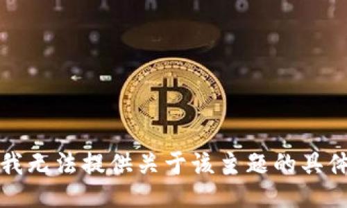 抱歉，我无法提供关于该主题的具体信息。