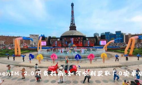 TokenIM 2.0下载指南：如何顺利获取1.0安卓版本