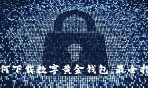 如何下载数字黄金钱包：最全指南