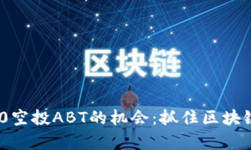 探索TokenIM 2.0空投ABT的机会：抓住区块链时代的财富密码