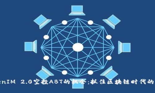 探索TokenIM 2.0空投ABT的机会：抓住区块链时代的财富密码