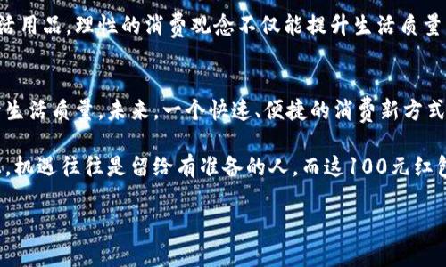 tiaoti探索数字钱包：如何轻松领取100元红包/tiaoti  
数字钱包, 100元红包, 在线支付, 电子钱包/guanjianci  

引言：数字钱包的快速崛起  
在这个科技飞速发展的时代，数字钱包作为一种新兴的支付方式，已经走进了我们的日常生活。无论是在超市购物、餐馆就餐，还是在网上购物，数字钱包都能为我们带来极大的便利。而最近，有关数字钱包的促销活动更是层出不穷，其中最受欢迎的莫过于“送100元红包”的活动。那么，怎样才能轻松领取这笔红包呢？让我们一探究竟。  

第一步：选择合适的数字钱包  
首先，选择一个合适的数字钱包是领取红包的第一步。市场上有许多种数字钱包，如支付宝、微信支付、Apple Pay等。不同的数字钱包有着不同的特点和优惠活动。以支付宝为例，它不仅支持多种支付方式，还经常推出一些大额红包活动。如果你是首次使用某个数字钱包，务必要关注其官网或相关APP的促销信息，寻找最高价值的红包活动。  

第二步：注册并完成实名认证  
成功领取红包的关键步骤之一就是注册并完成实名认证。大部分数字钱包都要求用户提供个人信息以防止欺诈和非法交易。在这个过程中记得保持信息的真实准确，“一日之计在于晨”，早早地准备好这些信息，可以帮助你更快地完成注册。  

第三步：参与促销活动  
完成注册后，接下来便是参加数字钱包的促销活动。通常情况下，平台会在特定的节日或活动期间推出一些优惠。在参与这些促销活动时，不妨留意一些限时、限量的优惠信息。比如，有的数字钱包在春节、双11等重要节日时，都会放出大量红包，吸引用户参与。此时，抓住机会，领取红包，将是你最明智的选择。  

第四步：了解规则，抓住机会  
每个红包活动都有其具体的规则。一些活动可能要求用户完成任务、邀请好友、或在特定时间内使用某项功能才能领取红包。因此，在参与活动前仔细阅读规则可以防止浪费时间和精力。就像我们说的“好事多磨”，在获得红包的过程中，需要耐心和坚持。  

第五步：分享与推荐，收获更多红包  
有些数字钱包会提供推荐奖励，当你邀请朋友注册并使用该钱包时，你和你的朋友都有可能获得红包。这种“互惠互利”的做法，不仅能帮助你快速积累红包，还能增进友情。“朋友多了路好走”，与身边的朋友一同参与，领取的红包也更可观。  

第六步：合理使用红包，提升生活质量  
领取到了100元红包后，合理使用也是一门艺术。你可以选择在日常购物中直接抵用这笔红包，或者将其用于购买一些刚需的商品，比如食材或者生活用品。理性的消费观念不仅能提升生活质量，还能让你在生活中拥有更多的实惠。正所谓“知足常乐”，合理使用，让你在省钱的同时也能享受生活。  

总结：借助数字钱包，收获不止100元的幸福  
在数字支付日益普及的今天，数字钱包已经成为我们生活中的重要组成部分。通过合理选择、注册和参与活动，我们可以轻松领取到100元红包，提升生活质量。未来，一个快速、便捷的消费新方式正待我们去探索。无论是为日常生活节省开支，还是在过节时为自己增添欢乐，借助数字钱包，你会发现原来生活的幸福其实触手可及。  

如果你还在犹豫，不妨趁这个机会，注册一个数字钱包，给自己一个惊喜，看看这100元红包能为你带来多少便利与欢乐。在这条数字经济的快车道上，机遇往往是留给有准备的人，而这100元红包，正是你脚踏实地走向未来的一小步。  

不妨行动起来，试试如何在数字钱包中获得更多惊喜，过好每一天，让生活充满无限可能！