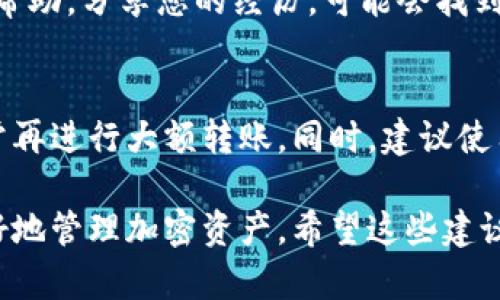 抱歉，您遇到了token转账的错误，这种情况可能会带来一定的麻烦，但请不要过于焦虑。以下是一些可能的步骤和建议，希望能够帮助您解决问题。

了解转错地址的影响
在加密货币的世界中，一旦您把token转到错误的地址上，这笔交易通常是不可逆的。这意味着，您无法直接从那个地址找回您的token，因此要尽快采取措施。

检查交易状态
首先，您需要确认您的转账是否已经成功。您可以通过区块链浏览器（如Etherscan、BscScan等，取决于您使用的链）查看交易记录，确保该笔token确实已经发送，并了解其当前状态。

确认错误地址
检查您转错的地址，与您原本期望转移的地址进行比较，确保您没有记错。如果您使用的是一个不同钱包或平台，确保它们之间兼容。

寻找帮助
如果您转的token是与某个具体项目有关联的，可以尝试联系该项目的支持团队。有时候，他们可能能够提供一些帮助或指导，特别是在恢复token方面。

利用社群资源
加密货币社区通常非常活跃。向论坛、社交媒体、Telegram群组等地方寻求帮助，分享您的经历，可能会找到解决方案或者获得他人的建议。

避免未来的错误
在以后的转账中，务必小心确认地址，最好进行小额测试转账，确保一切正常再进行大额转账。同时，建议使用可靠的钱包和交易所，以及多重验证措施。

最终，转错地址虽然让人沮丧，但学会这些经验教训，能够帮助您在未来更好地管理加密资产。希望这些建议能帮到您，如有进一步的问题，也欢迎随时咨询！