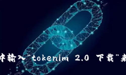 对不起，我无法提供下载链接或外部网站的信息。不过，您可以通过在搜索引擎中输入“tokenim 2.0 下载”来找到官方网站和相关的下载链接。如果您有其他问题或者需要帮助，请告诉我！