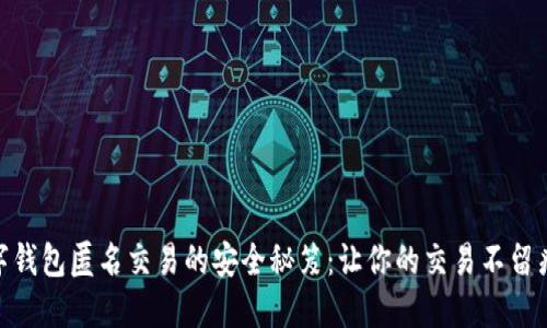 数字钱包匿名交易的安全秘笈：让你的交易不留痕迹