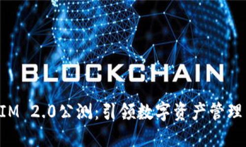 TokenIM 2.0公测：引领数字资产管理新纪元
