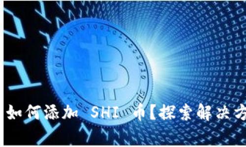Tokenim 2.0 如何添加 SHI 币？探索解决方案与常见问题