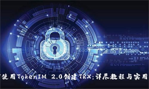 如何使用TokenIM 2.0创建TRX：详尽教程与实用技巧