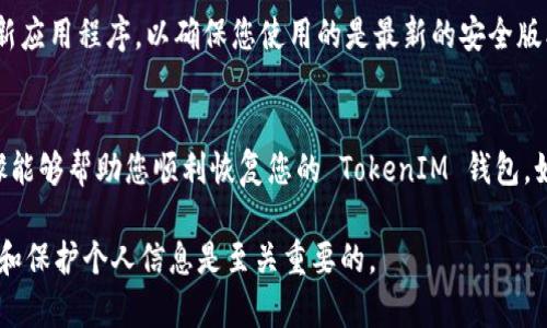 在讨论如何恢复 TokenIM 之前，我们首先需要了解 TokenIM 的背景和功能。TokenIM 是一个多币种钱包，支持多种加密货币的存储、交易及管理。若您遇到了 TokenIM 的账户或钱包无法访问的情况，以下是一些可行的恢复步骤：

步骤一：检查您的设备和网络
首先，确保您的设备处于良好的运行状态，并且网络连接正常。偶尔情况下，设备故障或网络问题可能会影响钱包的访问。

步骤二：重启应用程序
尝试关闭 TokenIM 应用程序并重新启动。有时应用程序会出现临时错误，重启能够解决很多问题。

步骤三：使用备份助记词或私钥
如果您无法登录，最重要的是使用您的备份助记词或私钥来恢复钱包。请确保您将这些信息妥善保管。
恢复步骤如下：
ul
    li打开 TokenIM 应用程序，选择“恢复钱包”选项。/li
    li输入您的助记词或私钥，按照提示完成恢复过程。/li
/ul

步骤四：联系官方支持
如果您无法通过助记词或私钥恢复钱包，建议您联系 TokenIM 的官方支持。他们能够提供专门的帮助并帮助您解决问题。

步骤五：防范未来问题
为了防止将来的问题，确保定期备份助记词和私钥，并使用强密码保护您的设备。同时，定期更新应用程序，以确保您使用的是最新的安全版本。

总结
TokenIM 的恢复过程虽然比较简单，但关键在于妥善保存您的助记词和私钥。希望以上的步骤能够帮助您顺利恢复您的 TokenIM 钱包。如果您还有其他疑问，请随时询问。

以上内容提供了有关如何恢复 TokenIM 钱包的一些实用建议。在处理加密货币资产时，安全和保护个人信息是至关重要的。