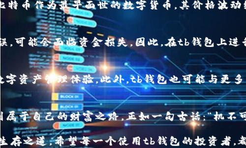 
bianxitb钱包数字货币：你必知的投资新机会/bianxi
tb钱包,数字货币,投资机会,区块链/guanjianci
```

引言：数字货币的崛起
近年来，数字货币如火如荼地发展，吸引了全球投资者的关注。作为一种全新的资产类别，数字货币不仅改变了人们的交易方式，也影响了全球经济格局。在这一波技术革命的浪潮中，tb钱包作为一个数字货币的存储和交易平台，也逐渐崭露头角。无论你是投资新手还是老手，了解tb钱包的运用和潜在收益，都是你的不二选择。

tb钱包是什么？
tb钱包是一款数字货币钱包，主要用于存储、管理和交易各类数字资产。与传统的钱包不同，tb钱包基于区块链技术，提供了更加安全和便捷的使用体验。用户可以通过tb钱包进行数字货币的购买、销售、转账等操作，完全不需要依赖中介机构。简单来说，tb钱包就是你的“数字金库”。

tb钱包的优势
在众多数字货币钱包中，tb钱包以其独特的优势脱颖而出。首先，它提供了强大的安全保障。tb钱包采用了多重加密技术，确保用户的资产始终安全无忧。正如我们中国有句老话：“宁可错杀一千，不可放过一个”，在数字资产安全方面，tb钱包绝不马虎。

其次，tb钱包的用户界面友好，适合各类用户，不论你是刚接触数字货币的新手，还是经验丰富的投资者，都能轻松上手。它的操作简单明了，不至于让人觉得高深莫测。重要的是，tb钱包还支持多种主流数字货币，让你的财产配置更加灵活。“无论白猫黑猫，会抓到老鼠就是好猫”，tb钱包的多元化选择无疑给用户带来了便利。

如何在tb钱包中进行投资
投资数字货币的第一步便是下载并注册tb钱包。用户只需在官方网页或应用商店下载tb钱包，按照提示进行注册，即可开始体验数字货币的魅力。注册过程中，建议用户使用复杂且唯一的密码，并启用双重认证，保障账户安全。

注册完成后，你可以通过银行转账或信用卡等方式，向tb钱包充值。在这一步骤中，请保持理智，量入为出，如同古时候的农民辛苦耕耘，也应当谨慎选种。资本虽是“母”，但投资需精打细算，方能获利。

tb钱包的种类和市场动态
tb钱包支持多种数字货币，如比特币、以太坊、莱特币等。每种数字货币都有其市场动态与趋势，因此了解市场行情是成功投资的关键。例如，比特币作为最早面世的数字货币，其价格波动经常受到市场情绪的影响，而以太坊则以其智能合约技术著称，吸引了更多开发者和项目投资者。

风险与回报：量入为出
在投资任何资产时，风险与回报总是相伴而生。数字货币市场波动大，投资者需要具备一定的风险承受能力。“一失足成千古恨”，一旦投资失误，可能会面临资金损失。因此，在tb钱包上进行投资时，建议从少量开始，逐渐积累经验。在这过程中，可以借助各种市场分析工具，以便做出更为准确的决策。

tb钱包的未来展望
未来，tb钱包将扮演越来越重要的角色。随着区块链技术的不断进步及应用场景的增加，tb钱包有望深入各个领域，为用户提供更加丰富的数字资产管理体验。此外，tb钱包也可能与更多实体经济结合，推动数字货币的普及。在这样的大背景下，tb钱包的潜力不容小觑。

总结：紧跟潮流，勇敢投资
总的来说，tb钱包为用户提供了一个安全、便捷的数字货币投资平台。通过合理运用并紧跟市场动态，用户可以在这场数字货币革命中寻找到属于自己的财富之路。正如一句古话：“机不可失，失不再来”，抓住机会，未必会成为下一个富翁，但至少在这个时代不会错过财富增值的机会。

在未来的数字经济中，tb钱包无疑将成为我们日常生活中不可或缺的一部分。不管未来市场如何变迁，理性投资、持续学习，才是更为重要的生存之道。希望每一个使用tb钱包的投资者，都能在这片新兴领域中，开辟出一片属于自己的广阔天地！