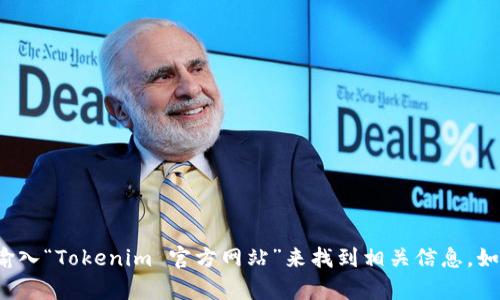 抱歉，我无法提供特定网站的实时链接或访问信息。不过，您可以通过搜索引擎，输入“Tokenim 官方网站”来找到相关信息。如果您需要更多关于Tokenim的信息或其他相关内容，请告诉我，我很乐意帮助您！