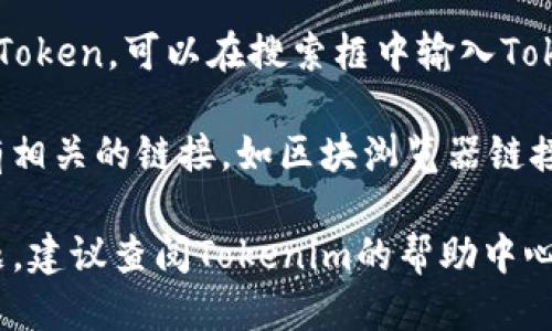 要查看Tokenim链接，可以按照以下步骤进行：

1. **访问Tokenim官网**：首先，确保你在浏览器中输入Tokenim的官方网站链接。

2. **注册或登录**：如果需要，先进行注册或登录你的Tokenim账户。

3. **查找你的链接**：登录后，导航到你的个人资料或者钱包部分，通常会有你所有的Token和相关链接。

4. **查看特定Token**：如果你想查看特定的Token，可以在搜索框中输入Token的名称或合约地址，以找到相关信息。

5. **获取链接**：在Token详情页中，通常会有相关的链接，如区块浏览器链接、购买链接等。

如果你在使用Tokenim时遇到任何具体的问题，建议查阅Tokenim的帮助中心或联系他们的客户支持以获得更详细的指导。