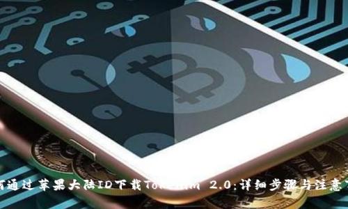 如何通过苹果大陆ID下载Tokenim 2.0：详细步骤与注意事项