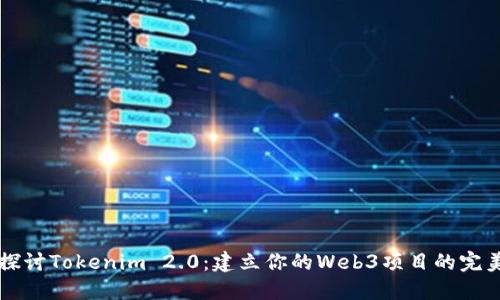 深入探讨Tokenim 2.0：建立你的Web3项目的完美指南