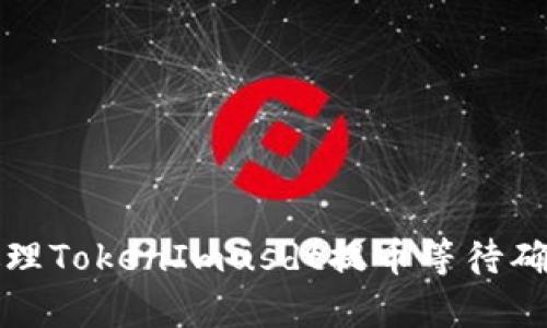 如何有效处理TokenImusdt提币等待确认中的问题