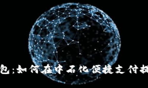 探索数字钱包：如何在中石化便捷支付提升生活质量