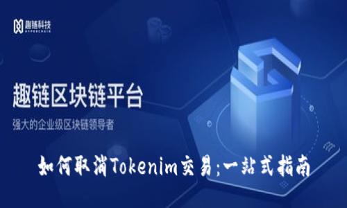 如何取消Tokenim交易：一站式指南