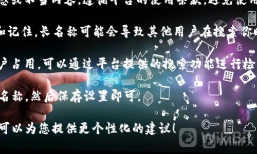 在填写TokenIM的身份名称时，通常可以考虑以下几点：

1. **真实姓名或昵称**：可以使用你的真实姓名，或者一个你常用的昵称，如果你希望在平台上更具个人化，可以选择一个易记且反映您个性的名字。

2. **业务相关名称**：如果你是在TokenIM上进行业务或交易，考虑使用与业务相关的名称，以便于别人能够记住你与业务的关联。

3. **避免敏感词**：确保所用的名称不涉及任何敏感或不当内容，遵循平台的使用条款，避免使用冒犯性或容易引起误解的词语。

4. ****：选择一个简洁、明了的名字，让人容易辨识和记住。长名称可能会导致其他用户在搜索你时出现困难。

5. **检查可用性**：确保所需的名称没有被其他用户占用，可以通过平台提供的搜索功能进行检查。

在填写时，通常会有一个输入框，输入你选择的身份名称，然后保存设置即可。

如果您有具体的用途或想法，欢迎提供更多信息，我可以为您提供更个性化的建议！