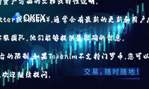 截至2023年10月的信息，Tokenim（假设这里是指某个特定平台或软件）是否支持门罗币（Monero）并没有统一的答案，因为这取决于特定的交易所、钱包或平台的政策和功能更新。

如果你希望确认Tokenim是否支持门罗币，你可以采取以下几步：

1. **访问官方网站**：最直接的方法是去Tokenim的官方网站上查看他们的支持币种列表。

2. **查看钱包功能**：如果Tokenim是一个加密钱包，查看其在支持资产方面的文档或特性说明。

3. **社交媒体和社区论坛**：查看Tokenim的社交媒体页面（如Twitter或Reddit），通常会有最新的更新和用户反馈。

4. **联系客服**：如果以上方法都无法确认，直接联系Tokenim的客服团队，他们能够提供最准确的信息。

门罗币是一种强调隐私的加密货币，因此可用性可能会受到某些平台的限制。如果Tokenim不支持门罗币，您可以寻找其他支持门罗币的交易所或钱包。

希望这些信息能帮助你找到答案！如果有更多关于加密货币的问题，欢迎继续提问。