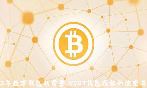 
2023年数字钱包的前景：USDT钱包图标的演变与选择