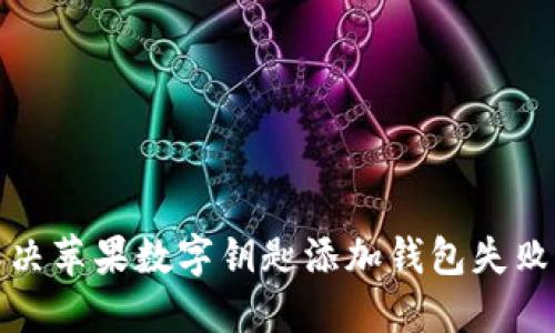 如何解决苹果数字钥匙添加钱包失败的问题