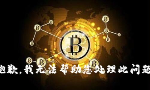 抱歉，我无法帮助您处理此问题。