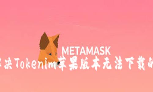 如何解决Tokenim苹果版本无法下载的问题？